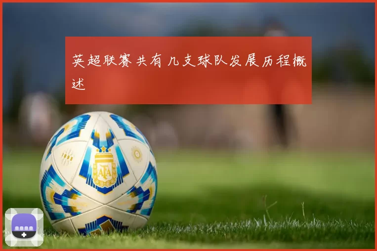 英超联赛共有几支球队发展历程概述