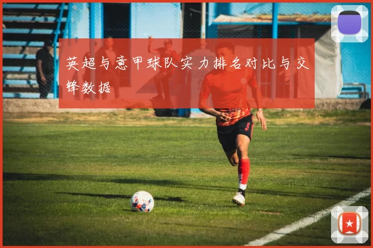 英超与意甲球队实力排名对比与交锋数据