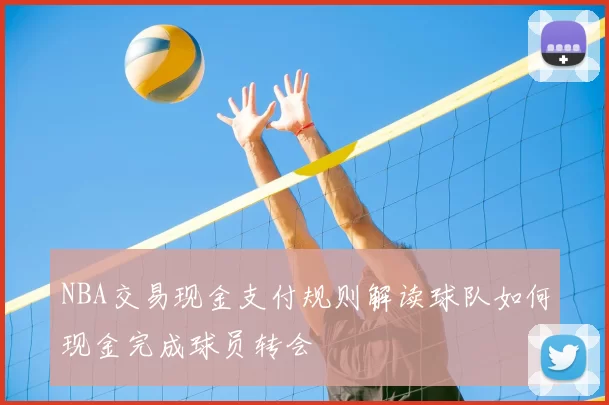 NBA交易现金支付规则解读球队如何现金完成球员转会