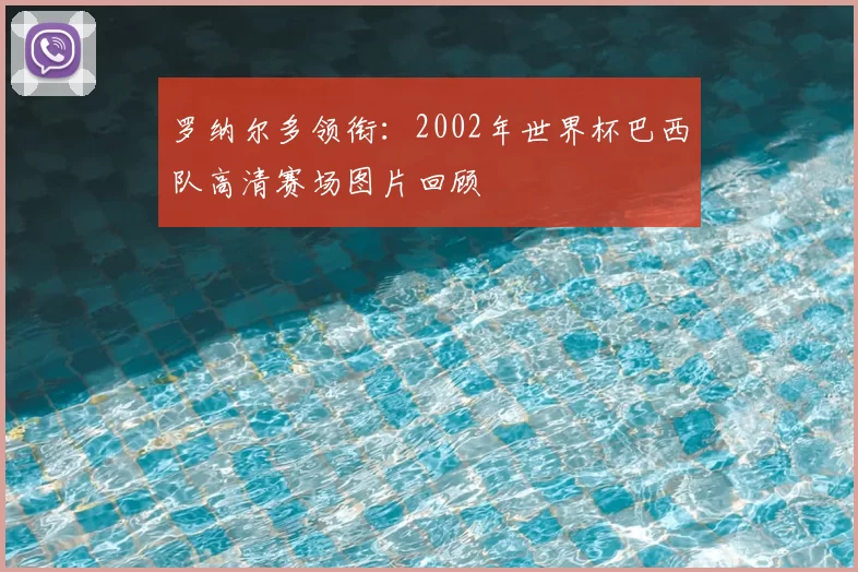 罗纳尔多领衔:2002年世界杯巴西队高清赛场图片回顾