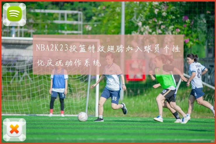 NBA2K23投篮特效翅膀加入球员个性化庆祝动作系统