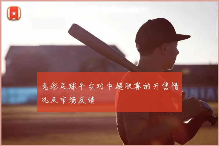 竞彩足球平台对中超联赛的开售情况及市场反馈