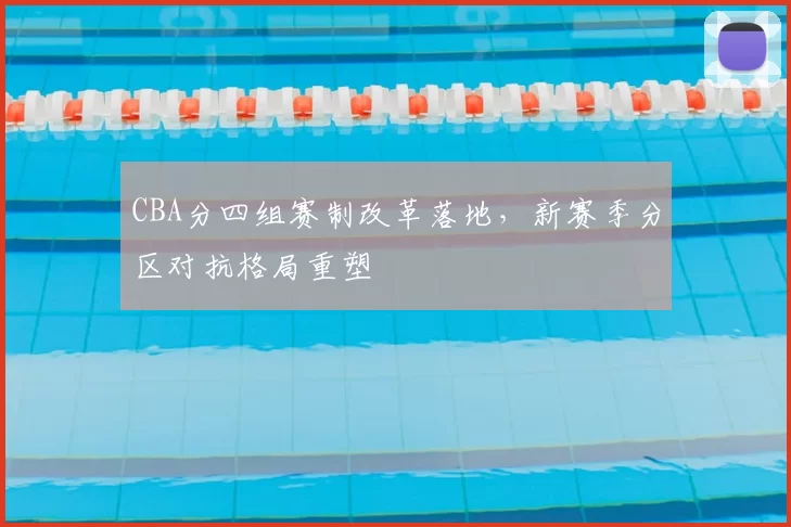 CBA分四组赛制改革落地,新赛季分区对抗格局重塑