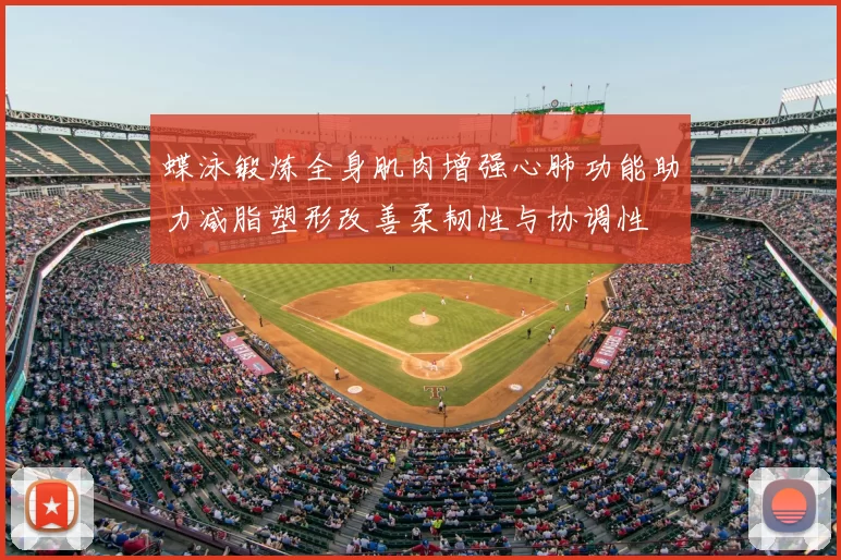 蝶泳锻炼全身肌肉增强心肺功能助力减脂塑形改善柔韧性与协调性