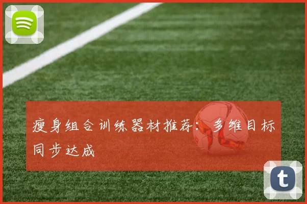 瘦身组合训练器材推荐:多维目标同步达成