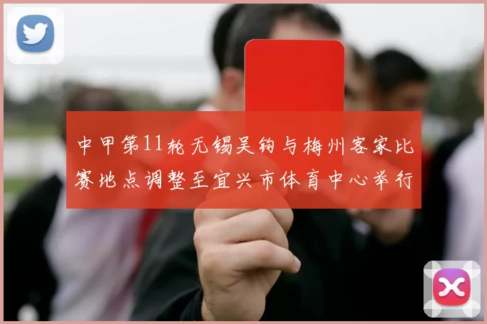 中甲第11轮无锡吴钩与梅州客家比赛地点调整至宜兴市体育中心举行