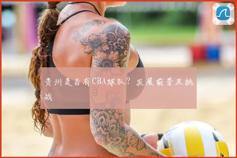 贵州是否有CBA球队?发展前景及挑战