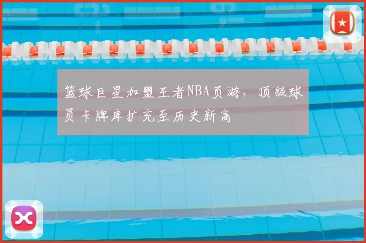 篮球巨星加盟王者NBA页游，顶级球员卡牌库扩充至历史新高