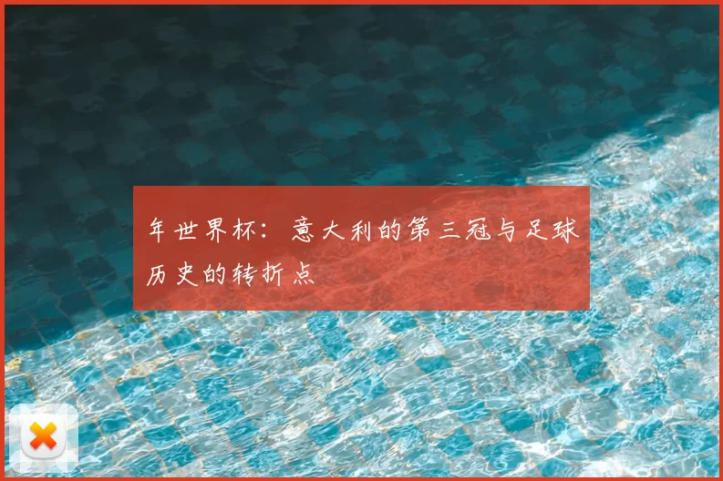 年世界杯:意大利的第三冠与足球历史的转折点