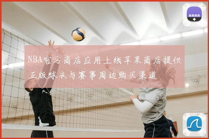 NBA官方商店应用上线苹果商店提供正版球衣与赛事周边购买渠道