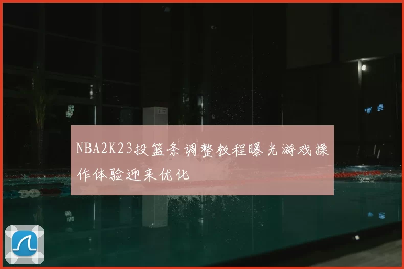 NBA2K23投篮条调整教程曝光游戏操作体验迎来优化