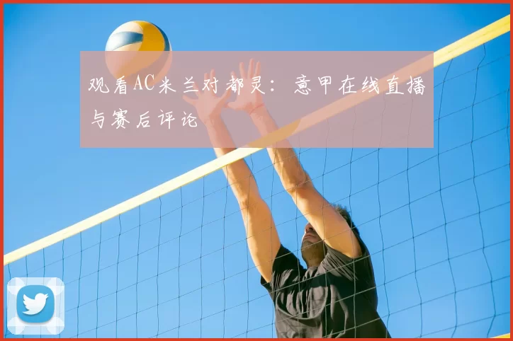 观看AC米兰对都灵:意甲在线直播与赛后评论