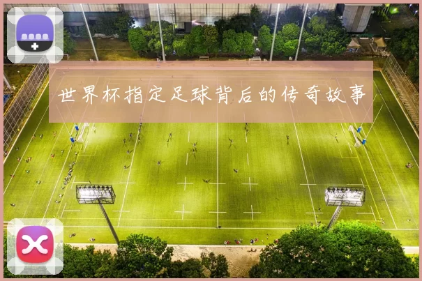 世界杯指定足球背后的传奇故事
