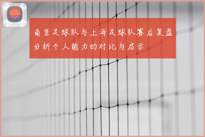 南京足球队与上海足球队赛后复盘分析个人能力的对比与启示