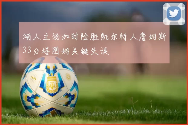 湖人主场加时险胜凯尔特人詹姆斯33分塔图姆关键失误