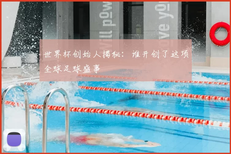 世界杯创始人揭秘:谁开创了这项全球足球盛事
