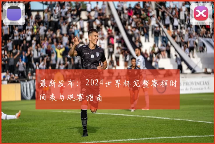 最新发布:2024世界杯完整赛程时间表与观赛指南