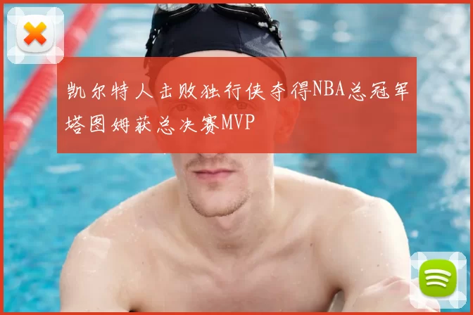 凯尔特人击败独行侠夺得NBA总冠军塔图姆获总决赛MVP
