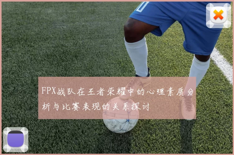 FPX战队在王者荣耀中的心理素质分析与比赛表现的关系探讨