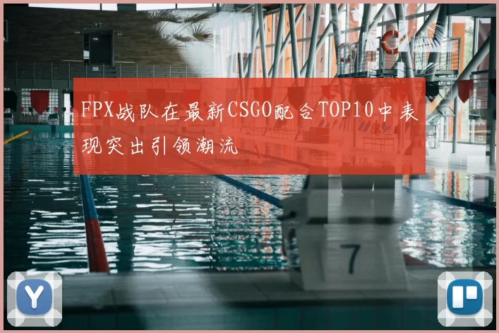 FPX战队在最新CSGO配合TOP10中表现突出引领潮流