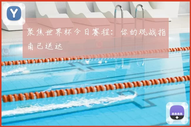 聚焦世界杯今日赛程:你的观战指南已送达