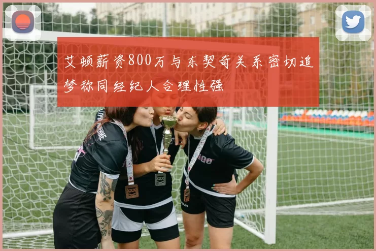 艾顿薪资800万与东契奇关系密切追梦称同经纪人合理性强