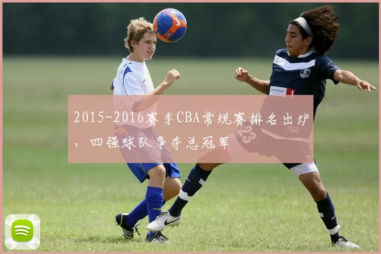 2015-2016赛季CBA常规赛排名出炉，四强球队争夺总冠军