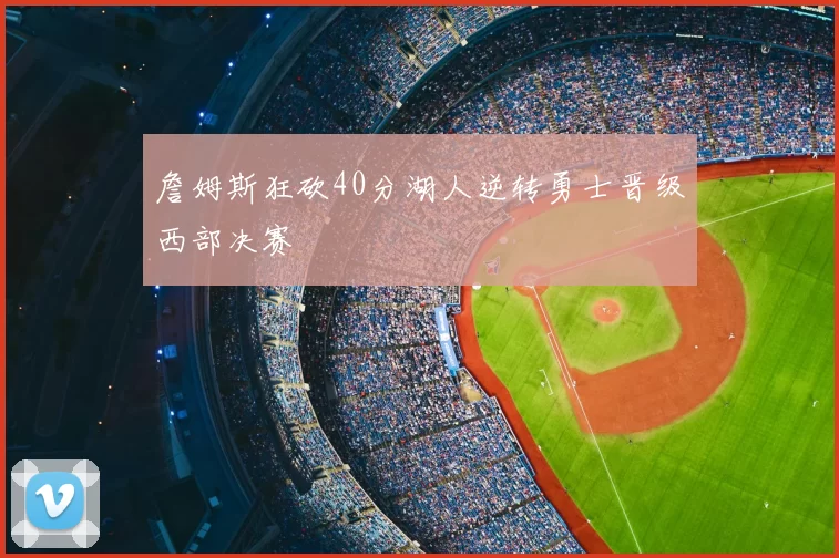 詹姆斯狂砍40分湖人逆转勇士晋级西部决赛