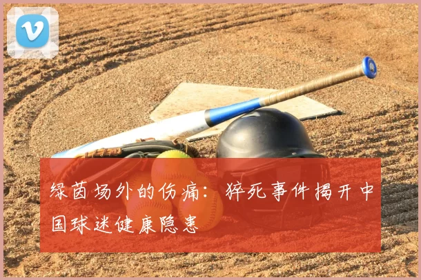 绿茵场外的伤痛:猝死事件揭开中国球迷健康隐患