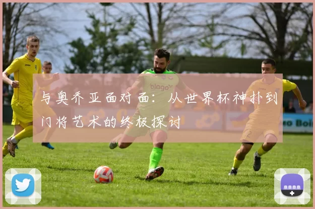 与奥乔亚面对面:从世界杯神扑到门将艺术的终极探讨