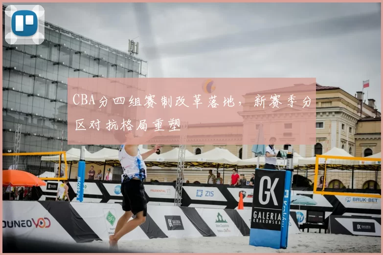 CBA分四组赛制改革落地,新赛季分区对抗格局重塑
