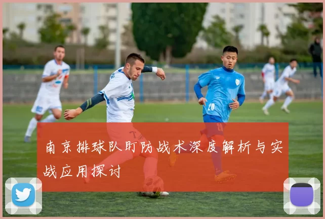 南京排球队盯防战术深度解析与实战应用探讨