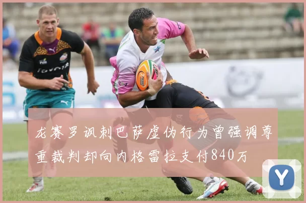 龙赛罗讽刺巴萨虚伪行为曾强调尊重裁判却向内格雷拉支付840万