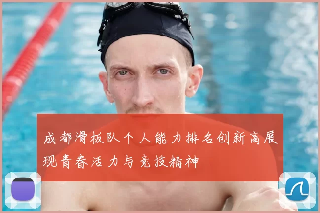 成都滑板队个人能力排名创新高展现青春活力与竞技精神
