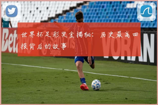 世界杯足彩奖金揭秘:历史最高回报背后的故事