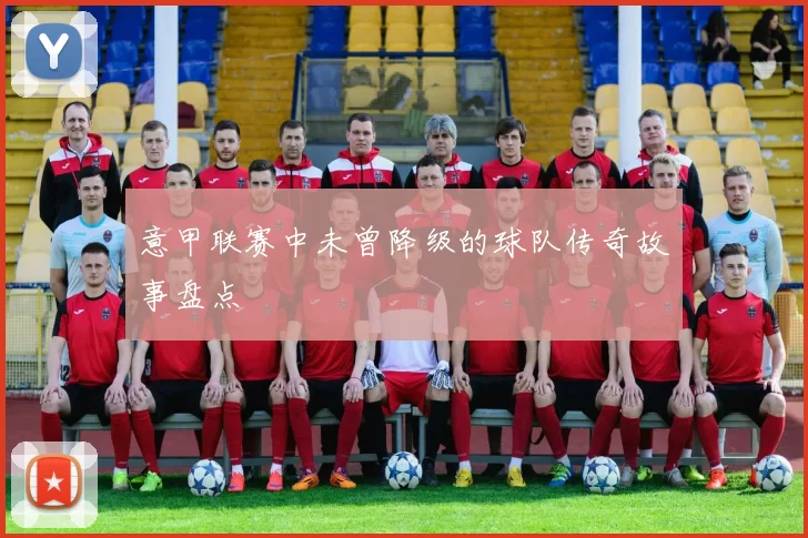 意甲联赛中未曾降级的球队传奇故事盘点