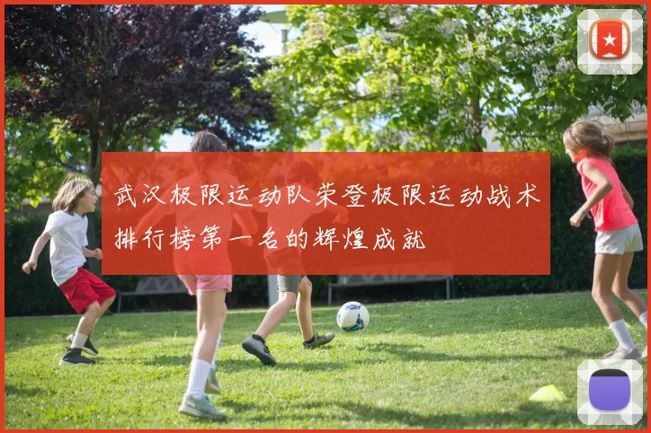 武汉极限运动队荣登极限运动战术排行榜第一名的辉煌成就