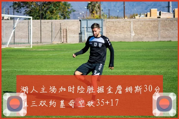湖人主场加时险胜掘金詹姆斯30分准三双约基奇空砍35+17