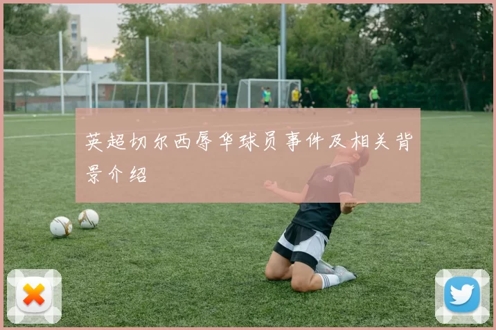 英超切尔西辱华球员事件及相关背景介绍