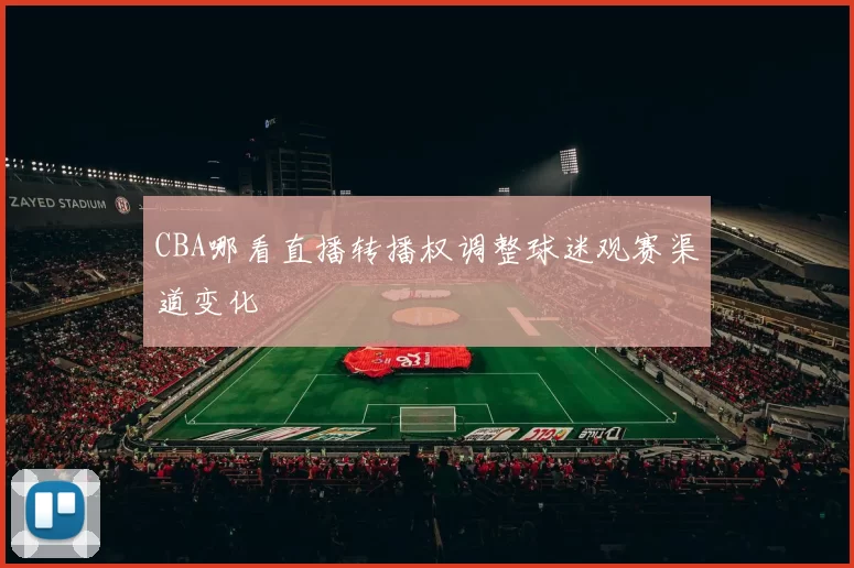 CBA哪看直播转播权调整球迷观赛渠道变化