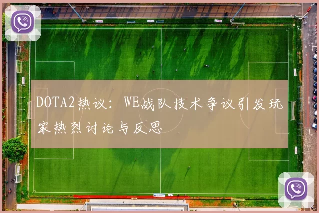 DOTA2热议：WE战队技术争议引发玩家热烈讨论与反思