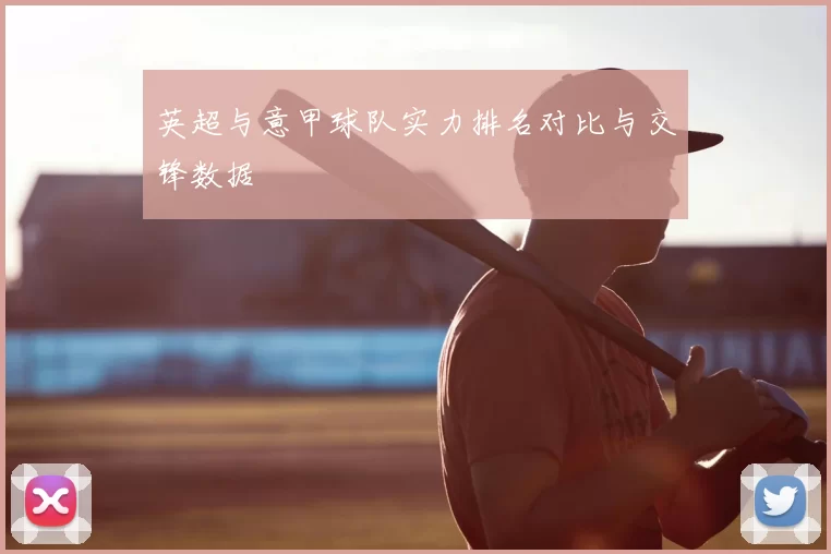英超与意甲球队实力排名对比与交锋数据