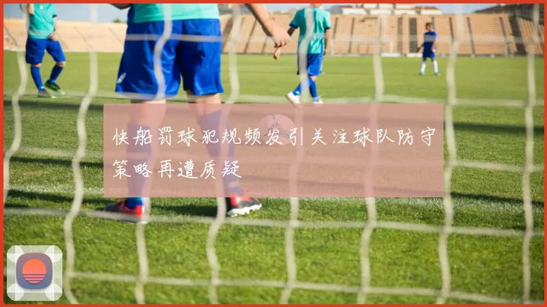 快船罚球犯规频发引关注球队防守策略再遭质疑