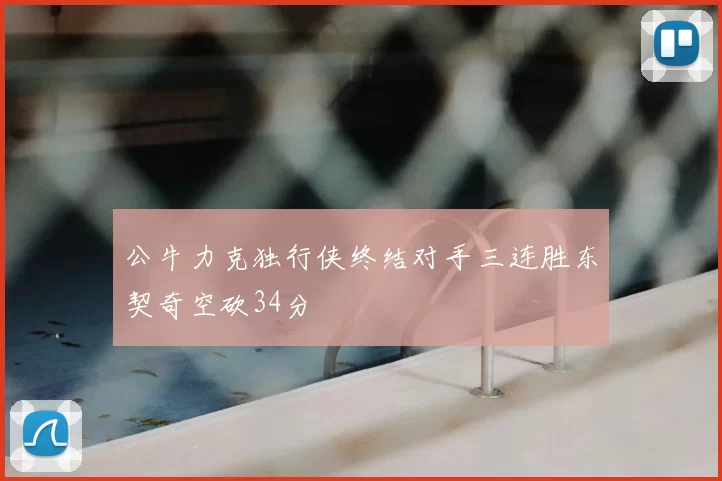 公牛力克独行侠终结对手三连胜东契奇空砍34分