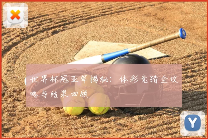 世界杯冠亚军揭秘：体彩竞猜全攻略与结果回顾