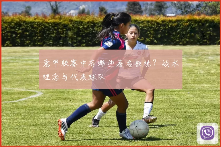 意甲联赛中有哪些著名教练？战术理念与代表球队