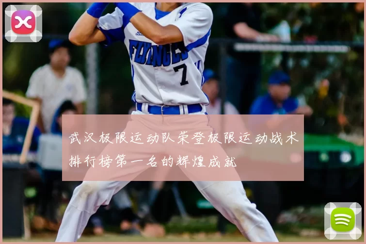 武汉极限运动队荣登极限运动战术排行榜第一名的辉煌成就