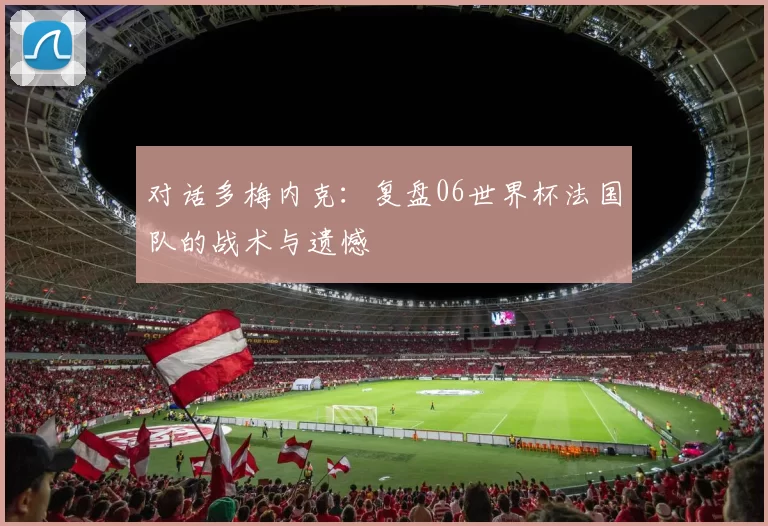 对话多梅内克:复盘06世界杯法国队的战术与遗憾