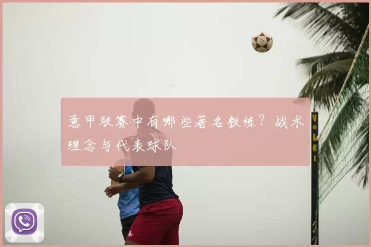 意甲联赛中有哪些著名教练？战术理念与代表球队