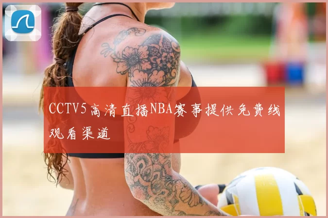 CCTV5高清直播NBA赛事提供免费线观看渠道